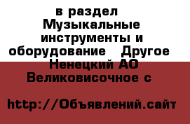  в раздел : Музыкальные инструменты и оборудование » Другое . Ненецкий АО,Великовисочное с.